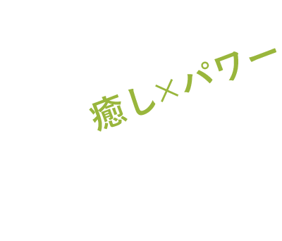 癒し×パワー