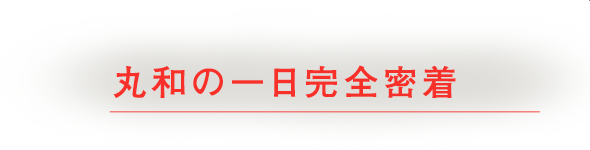 丸和のお仕事　完全密着